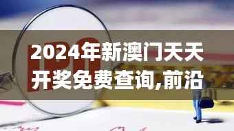 2024年新澳门天天开奖免费查询,前沿解析评估_Advance14.257