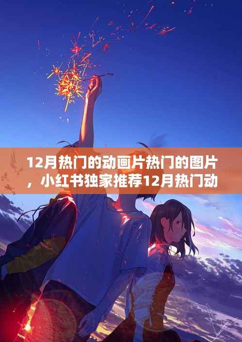 小红书独家推荐,12月热门动画片惊艳瞬间与超火图片大放送