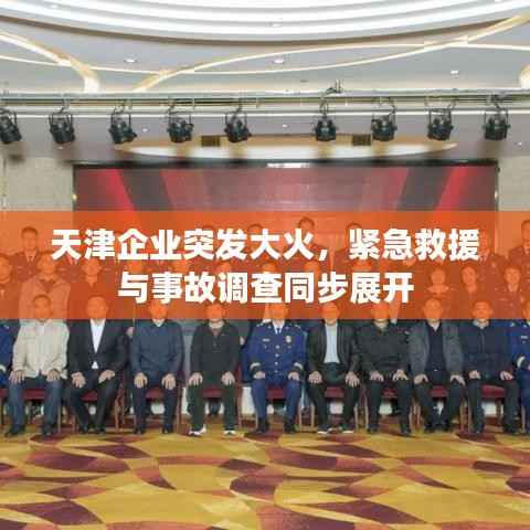 天津企业突发大火，紧急救援与事故调查同步展开