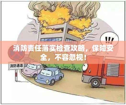 消防责任落实检查攻略,保障安全,不容忽视!