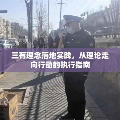 三有理念落地实践,从理论走向行动的执行指南