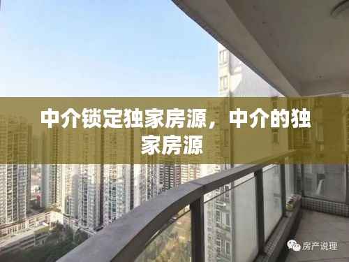 中介锁定独家房源,中介的独家房源