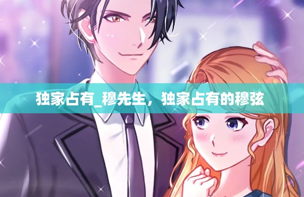 独家占有_穆先生，独家占有的穆弦 