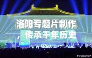 洛阳专题片制作,传承千年历史文化的影像盛宴