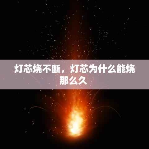 灯芯烧不断,灯芯为什么能烧那么久