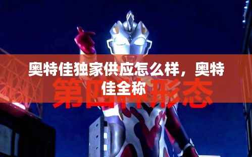 奥特佳独家供应怎么样,奥特佳全称
