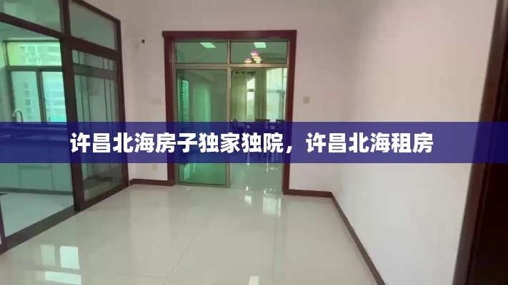 许昌北海房子独家独院,许昌北海租房