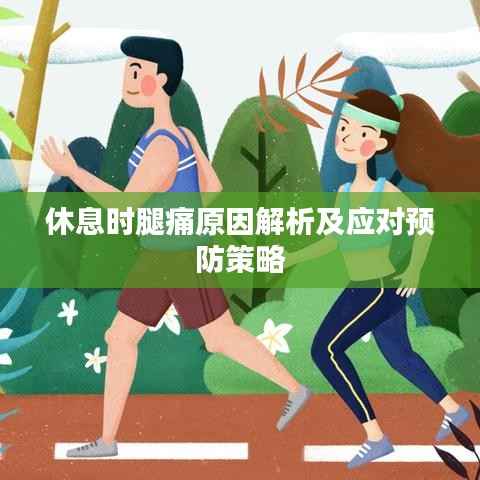 休息时腿痛原因解析及应对预防策略