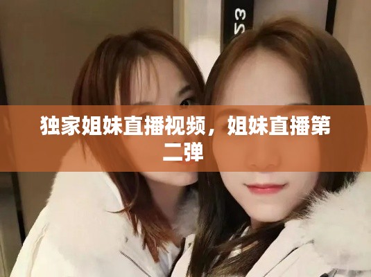 独家姐妹直播视频,姐妹直播第二弹
