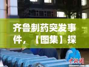 齐鲁制药突发事件,【图集】探访齐鲁制药发生事故药厂:深夜仍有急救车辆
