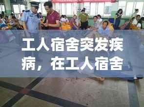 工人宿舍突发疾病,在工人宿舍突然发病是工伤吗
