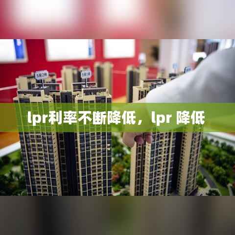 lpr利率不断降低,lpr 降低