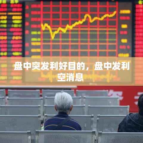 盘中突发利好目的,盘中发利空消息