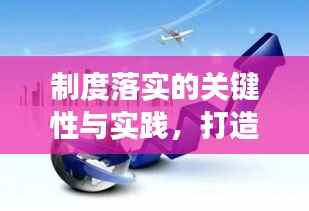 制度落实的关键性与实践,打造高效执行力的核心要素