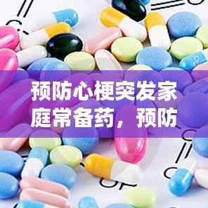 预防心梗突发家庭常备药,预防心梗的常用药有哪些