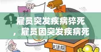 雇员突发疾病猝死,雇员因突发疾病死亡,雇主是否承担责任
