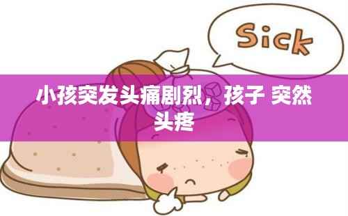 小孩突发头痛剧烈,孩子 突然 头疼