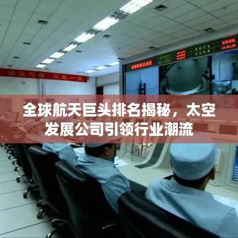 全球航天巨头排名揭秘,太空发展公司引领行业潮流