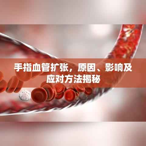 手指血管扩张,原因、影响及应对方法揭秘