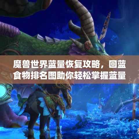 魔兽世界蓝量恢复攻略,回蓝食物排名图助你轻松掌握蓝量恢复技巧