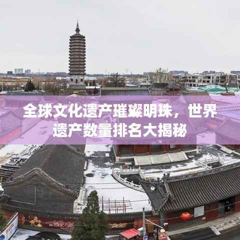全球文化遗产璀璨明珠,世界遗产数量排名大揭秘