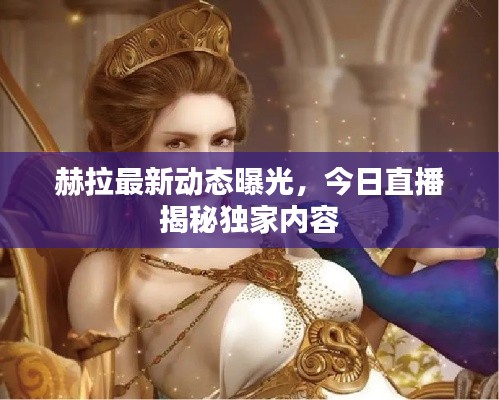 赫拉最新动态曝光,今日直播揭秘独家内容