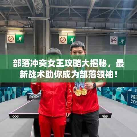 部落冲突女王攻略大揭秘,最新战术助你成为部落领袖!