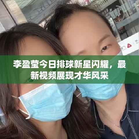 李盈莹今日排球新星闪耀,最新视频展现才华风采