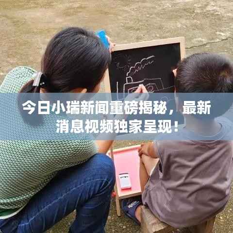 今日小瑞新闻重磅揭秘,最新消息视频独家呈现!