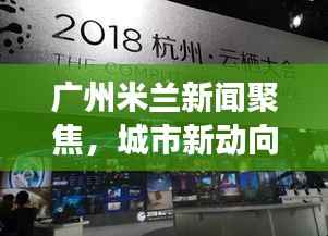 广州米兰新闻聚焦,城市新动向与时尚潮流交汇的脉搏
