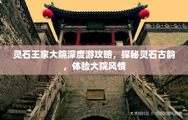 灵石王家大院深度游攻略,探秘灵石古韵,体验大院风情