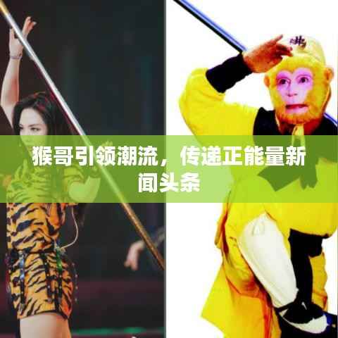 猴哥引领潮流，传递正能量新闻头条