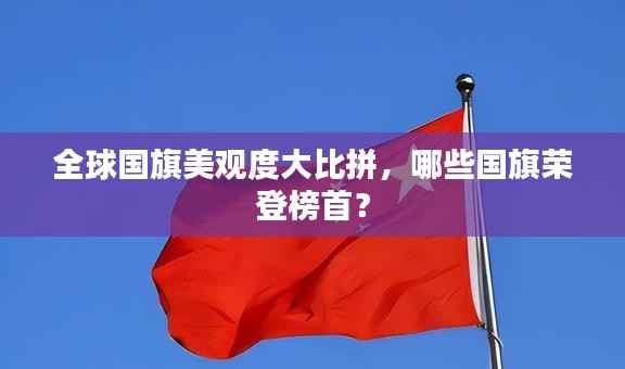 全球国旗美观度大比拼,哪些国旗荣登榜首?