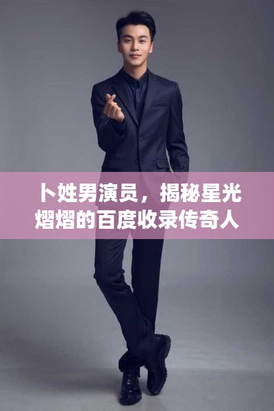 卜姓男演员,揭秘星光熠熠的百度收录传奇人物!