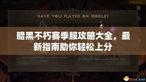 暗黑不朽赛季服攻略大全,最新指南助你轻松上分