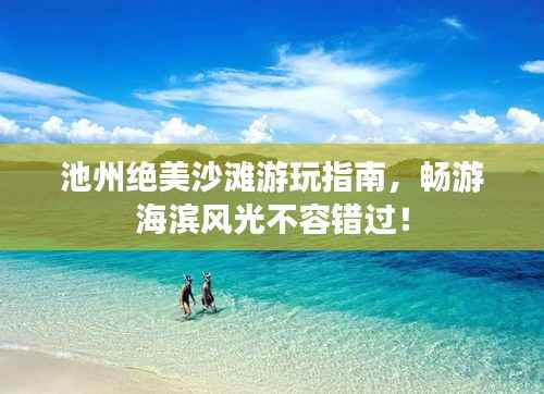 池州绝美沙滩游玩指南,畅游海滨风光不容错过!