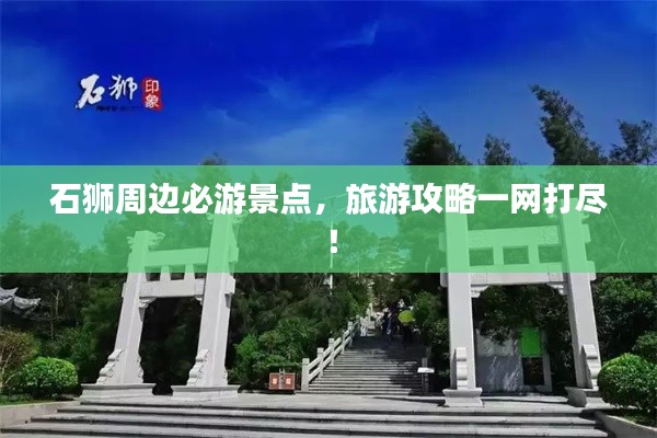 石狮周边必游景点,旅游攻略一网打尽!