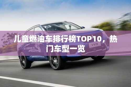 儿童燃油车排行榜TOP10,热门车型一览