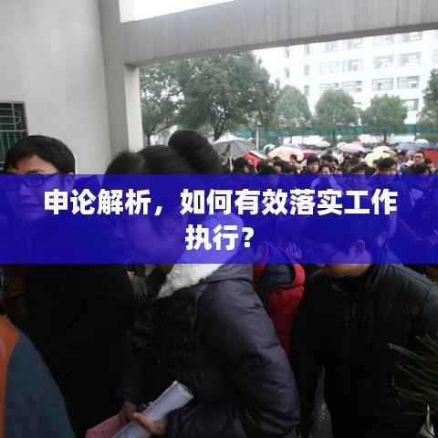 申论解析，如何有效落实工作执行？