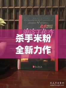 杀手米粉全新力作在线抢鲜阅读