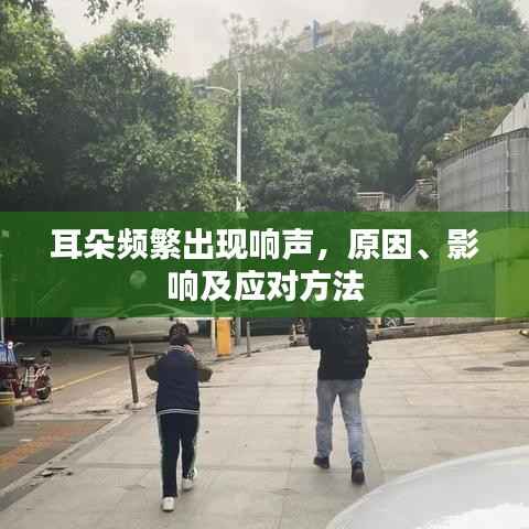 耳朵频繁出现响声,原因、影响及应对方法
