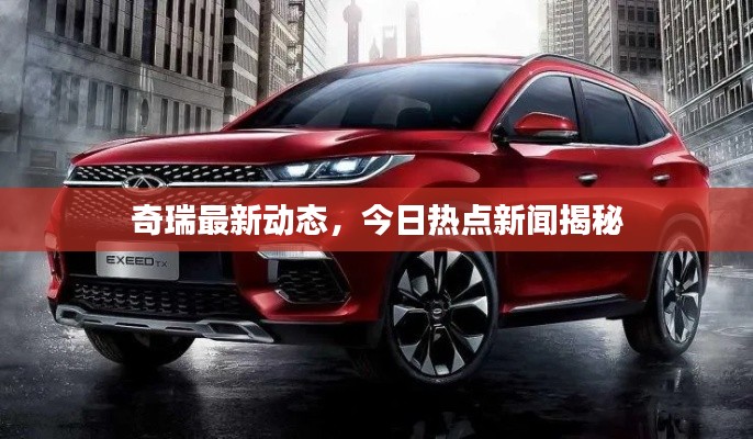 奇瑞最新动态,今日热点新闻揭秘