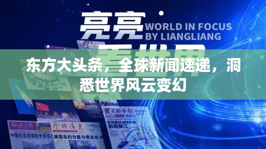 东方大头条,全球新闻速递,洞悉世界风云变幻