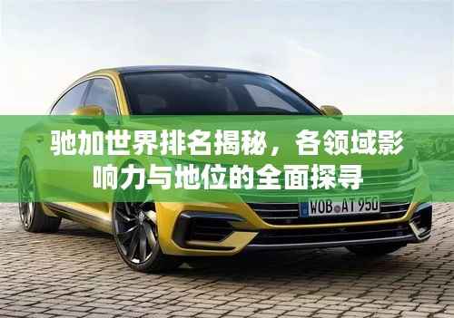 驰加世界排名揭秘,各领域影响力与地位的全面探寻