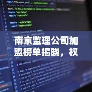 南京监理公司加盟榜单揭晓,权威排名一网打尽