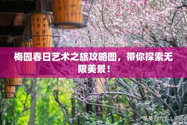 梅园春日艺术之旅攻略图,带你探索无限美景!