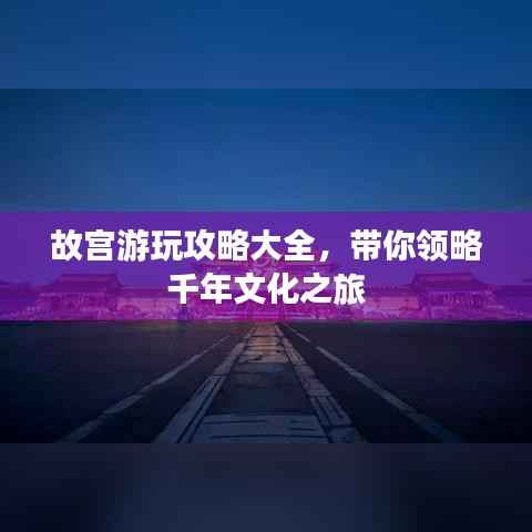 故宫游玩攻略大全,带你领略千年文化之旅