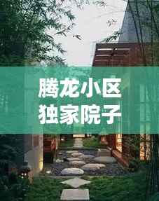 腾龙小区独家院子出售,理想居住新选择,优质生活触手可及!