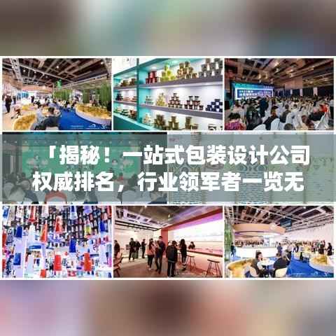 「揭秘!一站式包装设计公司权威排名,行业领军者一览无遗!」