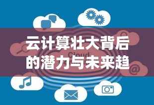 云计算壮大背后的潜力与未来趋势探索